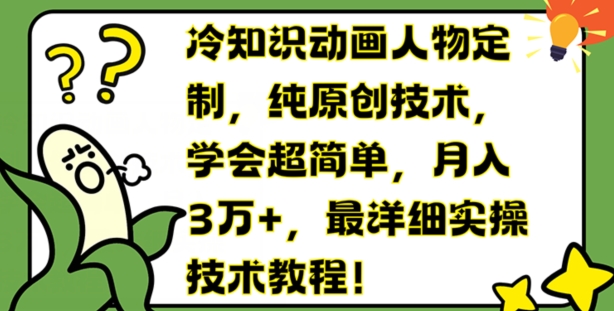 冷知识动画人物定制，纯原创技术，学会超简单，月入3万+，最详细实操技术教程【揭秘】-观棋网创