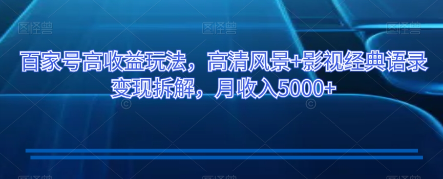 百家号高收益玩法，高清风景+影视经典语录变现拆解，月收入5000+【揭秘】-观棋网创