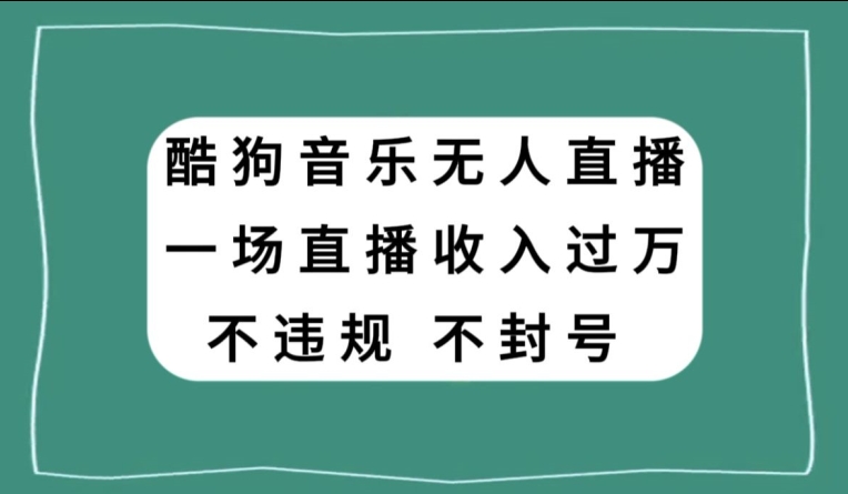 酷狗音乐无人直播，一场直播收入过万，可批量做-观棋网创
