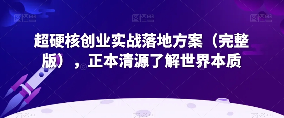 超硬核创业实战落地方案（完整版），正本清源了解世界本质-观棋网创