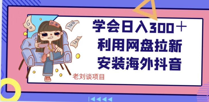 学会日入300＋，利用网盘拉新安装海外抖音保姆级教学【揭秘】-观棋网创