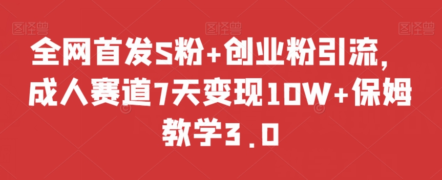 全网首发S粉+创业粉引流，成人赛道7天变现10W+保姆教学3.0【揭秘】-观棋网创
