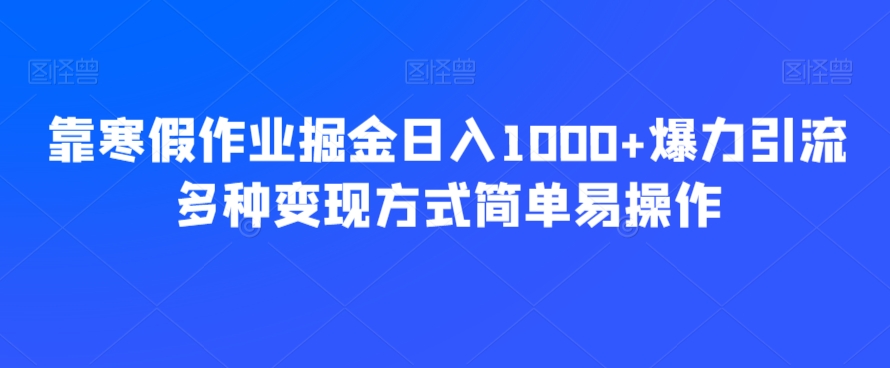 靠寒假作业掘金日入1000+爆力引流多种变现方式简单易操作-观棋网创