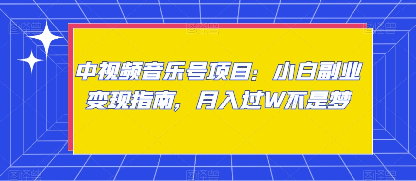 中视频音乐号项目：小白副业变现指南，月入过W不是梦【揭秘】-观棋网创