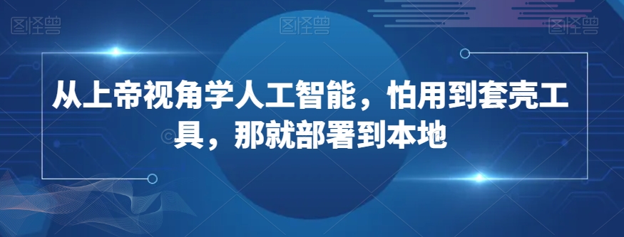 从上帝视角学人工智能，怕用到套壳工具，那就部署到本地-观棋网创