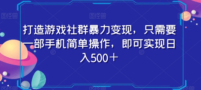 打造游戏社群暴力变现，只需要一部手机简单操作，即可实现日入500＋【揭秘】-观棋网创