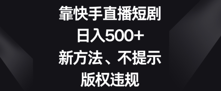 靠快手直播短剧，日入500+，新方法、不提示版权违规-观棋网创