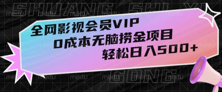 全网影视会员VIP，很老却常青的0成本无脑捞金项目，轻松日入500+【揭秘】-观棋网创