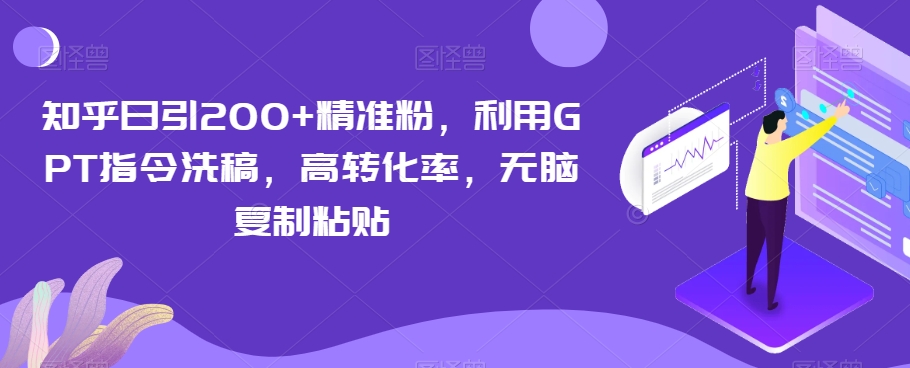 知乎日引200+精准粉，利用GPT指令洗稿，高转化率，无脑复制粘贴-观棋网创