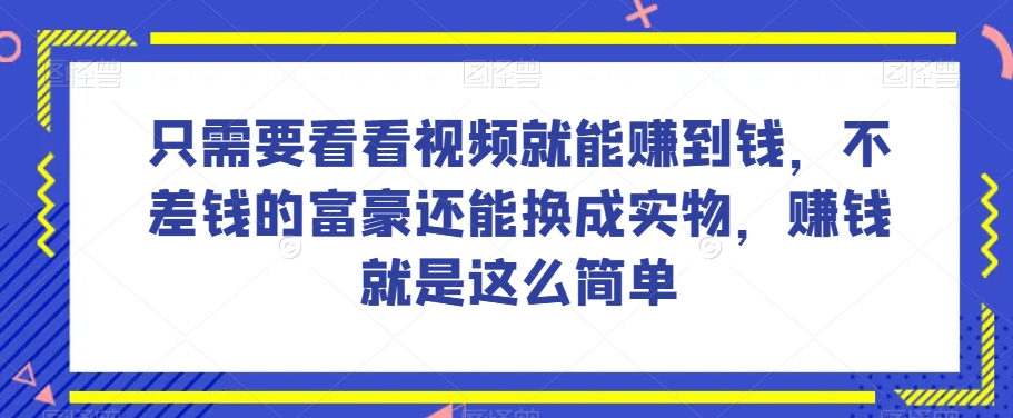 谁做过这么简单的项目？只需要看看视频就能赚到钱，不差钱的富豪还能换成实物，赚钱就是这么简单！【揭秘】-观棋网创
