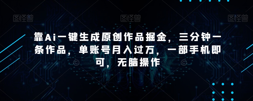 靠Ai一键生成原创作品掘金，三分钟一条作品，单账号月入过万，一部手机即可，无脑操作【揭秘】-观棋网创
