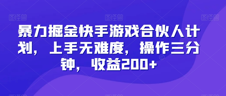 暴力掘金快手游戏合伙人计划，上手无难度，操作三分钟，收益200+-观棋网创