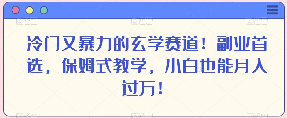 冷门又暴力的玄学赛道！副业首选，保姆式教学，小白也能月入过万！-观棋网创