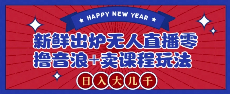 2024最新无人直播零撸音浪+卖课程玩法，日入大几千不是梦【揭秘】-观棋网创