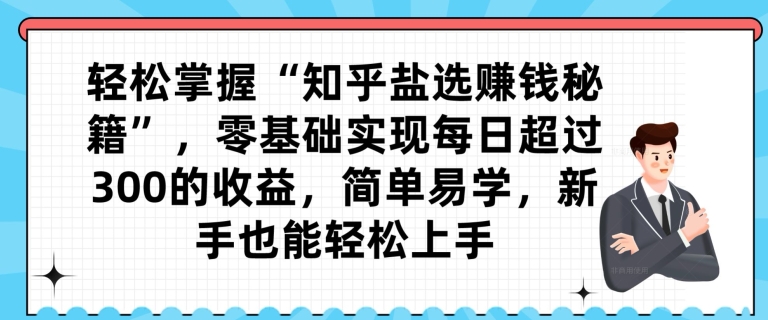 轻松掌握“知乎盐选赚钱秘籍”，零基础实现每日超过300的收益，简单易学，新手也能轻松上手-观棋网创