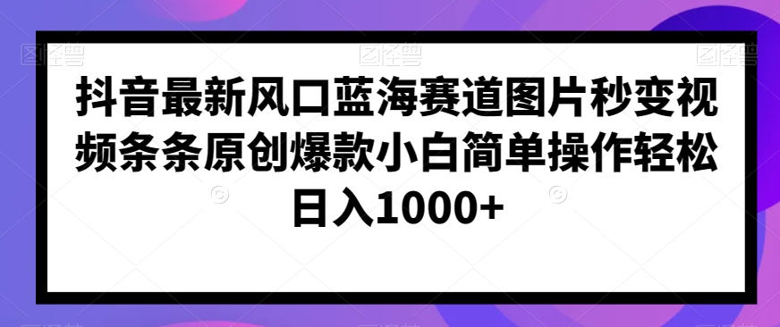 抖音最新风口蓝海赛道图片秒变视频条条原创爆款小白简单操作轻松日入1000+-观棋网创