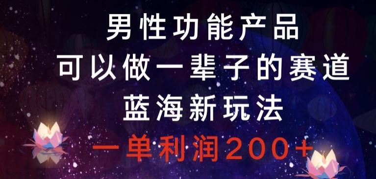 男性功能产品，可以做一辈子的赛道，蓝海新玩法，一单利润200+-观棋网创
