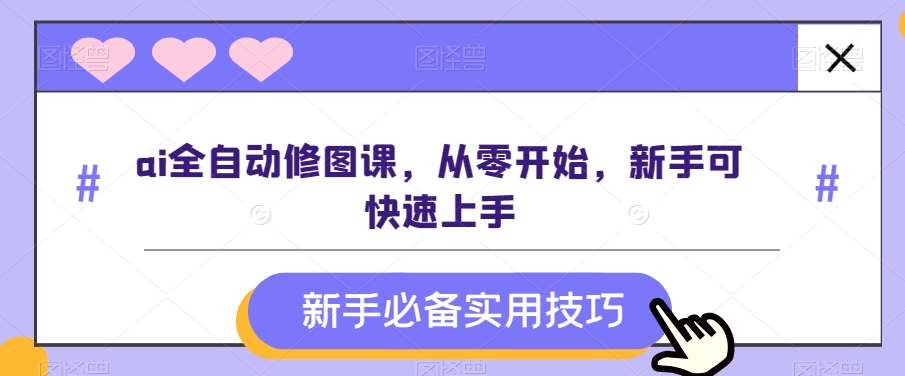 ai全自动修图课，从零开始，新手可快速上手-观棋网创