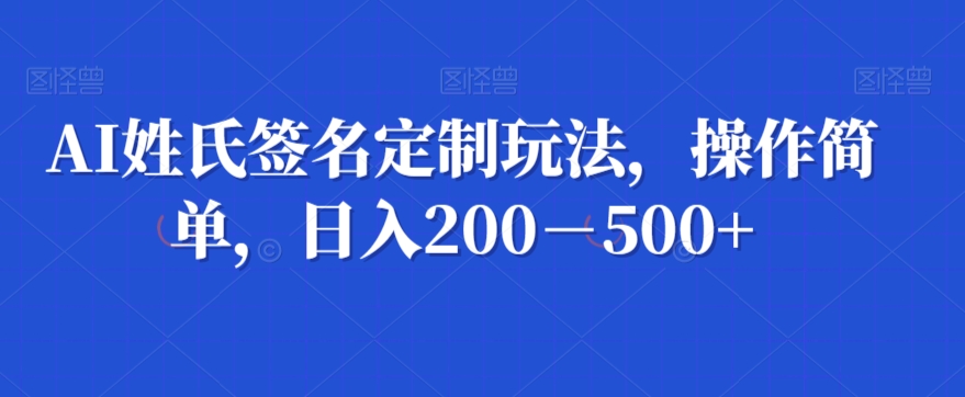 AI姓氏签名定制玩法，操作简单，日入200－500+-观棋网创
