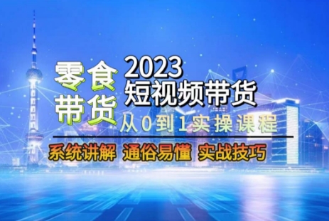 2023短视频带货-零食赛道，从0-1实操课程，系统讲解实战技巧-观棋网创