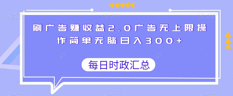 刷广告赚收益2.0广告无上限操作简单无脑日入300+-观棋网创