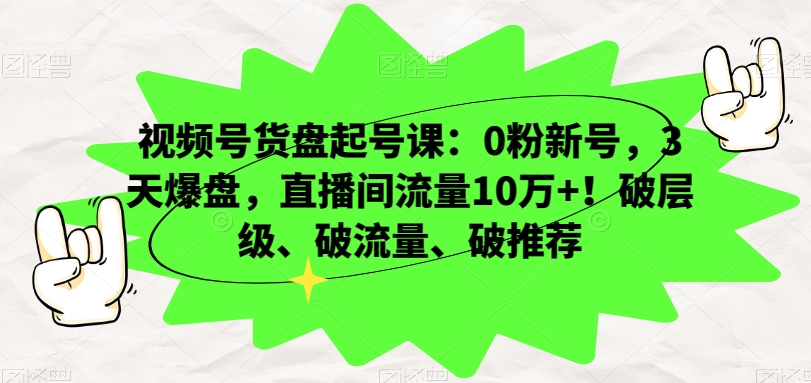 视频号货盘起号课：0粉新号，3天爆盘，直播间流量10万+！破层级、破流量、破推荐-观棋网创