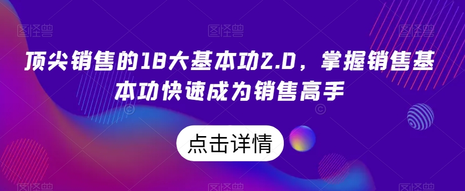 顶尖销售的18大基本功2.0，掌握销售基本功快速成为销售高手-观棋网创