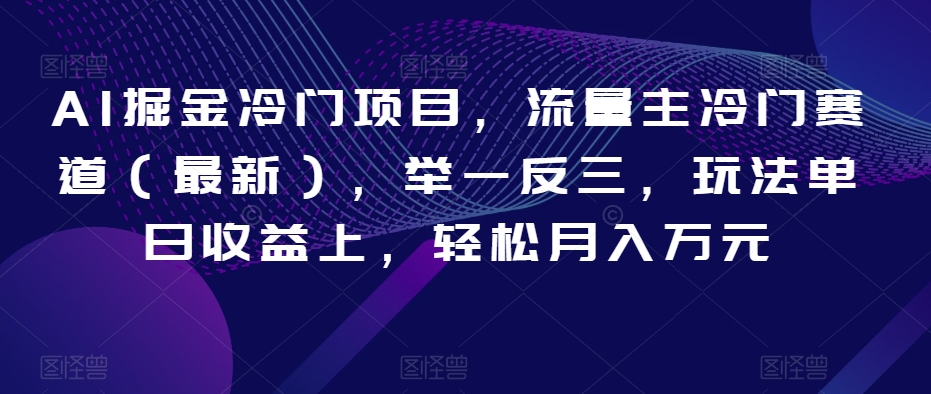 AI掘金冷门项目，流量主冷门赛道（最新），举一反三，玩法单日收益上，轻松月入万元【揭秘】-观棋网创