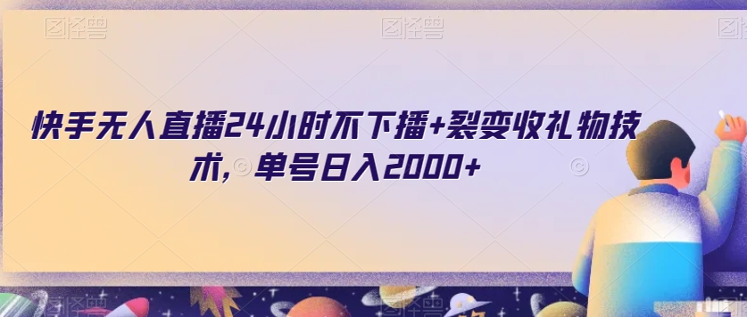 快手无人直播24小时不下播+裂变收礼物技术，单号日入2000+【揭秘】-观棋网创
