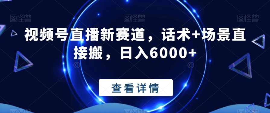 视频号直播新赛道，话术+场景直接搬，日入6000+-观棋网创