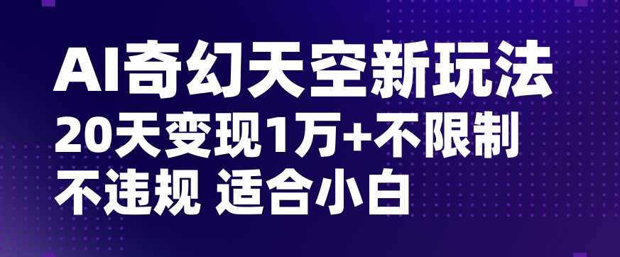 AI奇幻天空，20天变现五位数玩法，不限制不违规不封号玩法，适合小白操作【揭秘】-观棋网创