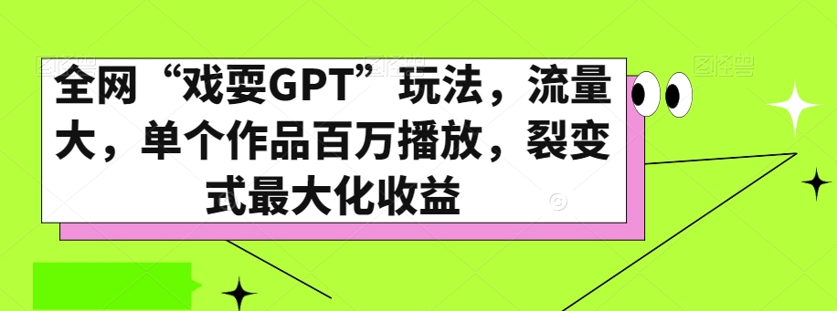 全网“戏耍GPT”玩法，流量大，单个作品百万播放，裂变式最大化收益【揭秘】-观棋网创