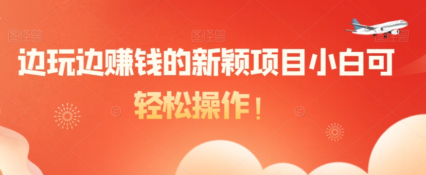 边玩边赚钱的新颖项目小白可轻松操作！-观棋网创