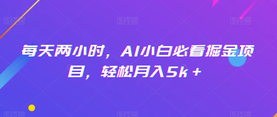 每天两小时，AI小白必看掘金项目，轻松月入5k＋-观棋网创