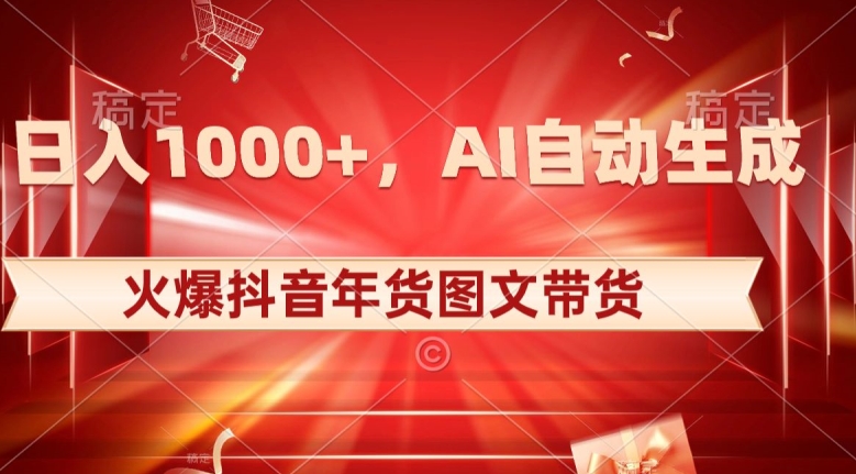 10日入1000+火爆抖音年货图文带货，AI自动生成自己的年货原创图文【揭秘】-观棋网创