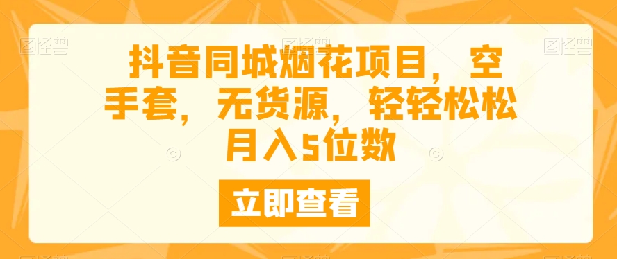 抖音同城烟花项目，空手套，无货源，轻轻松松月入5位数-观棋网创