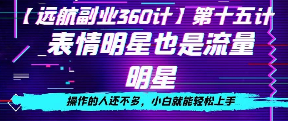 表情明星也是流量明星，操作的人还不多，小白就能轻松上手-观棋网创