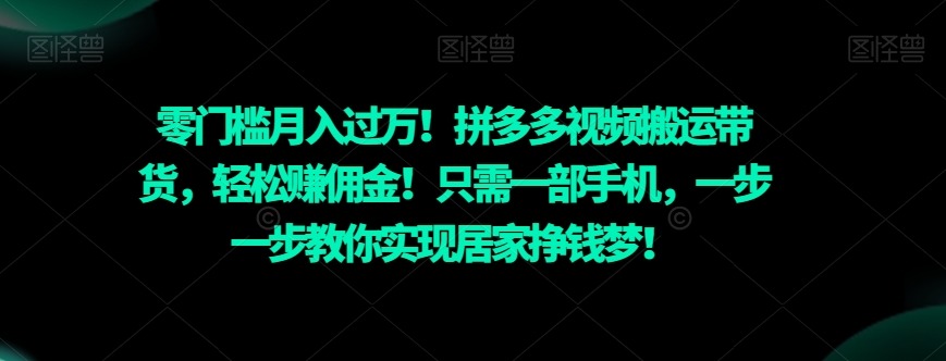 零门槛月入过万！拼多多视频搬运带货，轻松赚佣金！只需一部手机，一步一步教你实现居家挣钱梦！-观棋网创