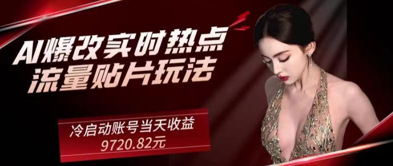 AI爆改实时热点流量贴片玩法，冷启动账号当天收益9720.82元-观棋网创