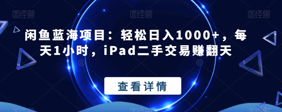 闲鱼蓝海项目：轻松日入1000+，每天1小时，iPad二手交易赚翻天-观棋网创