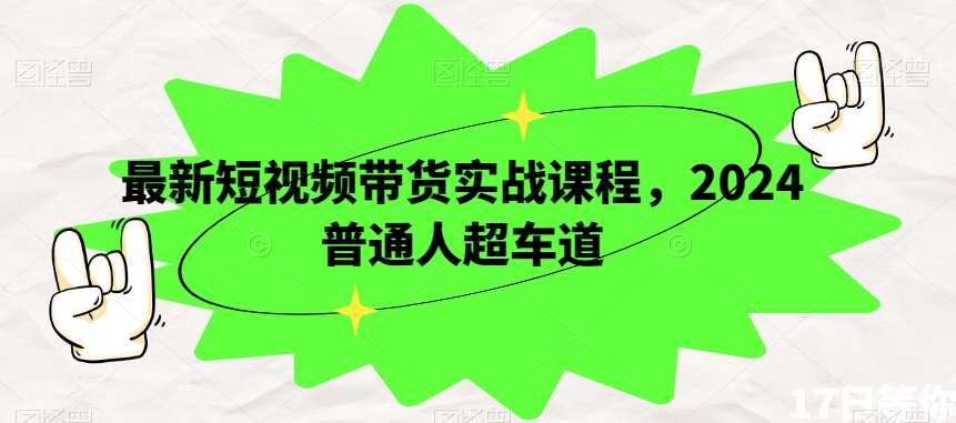 最新短视频带货实战课程，2024普通人超车道-观棋网创