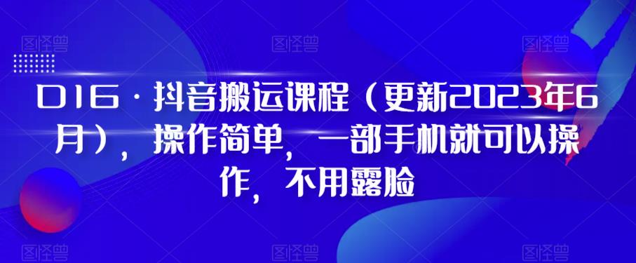 D1G·抖音搬运课程（更新2023年12月），操作简单，一部手机就可以操作，不用露脸-观棋网创