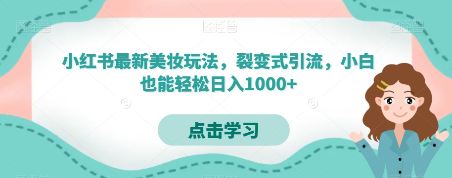 小红书最新美妆玩法，裂变式引流，小白也能轻松日入1000+-观棋网创