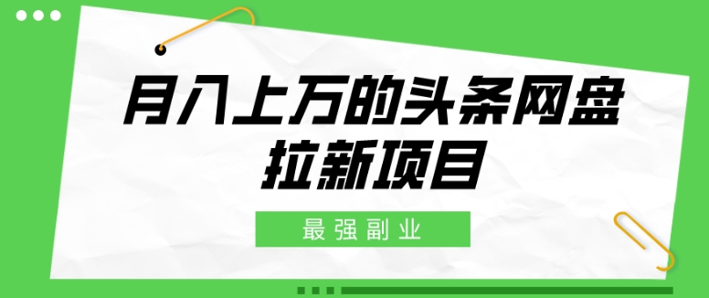 最强副业，月入上万的头条网盘拉新项目，小白新手轻松上手-观棋网创