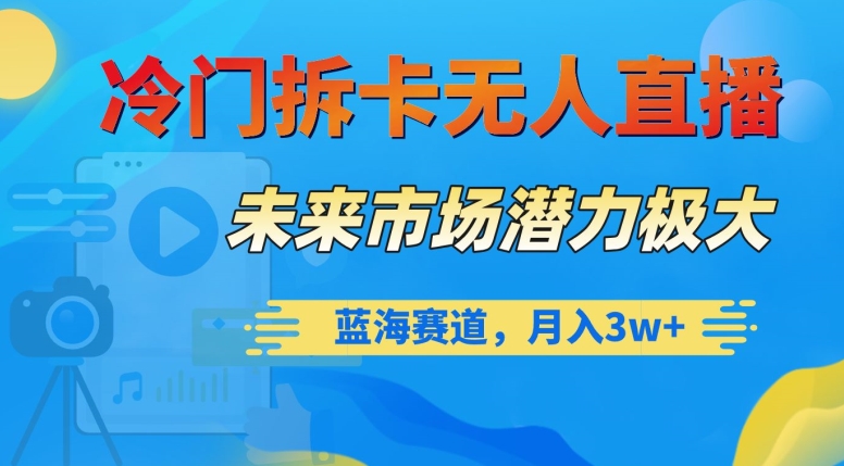 冷门拆卡无人直播，未来市场潜力极大，蓝海赛道，月入3w+【揭秘】-观棋网创
