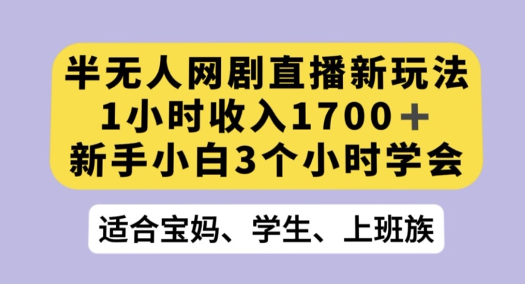 半无人网剧直播新玩法，1小时收入1700+，新手小白3小时学会【揭秘】-观棋网创