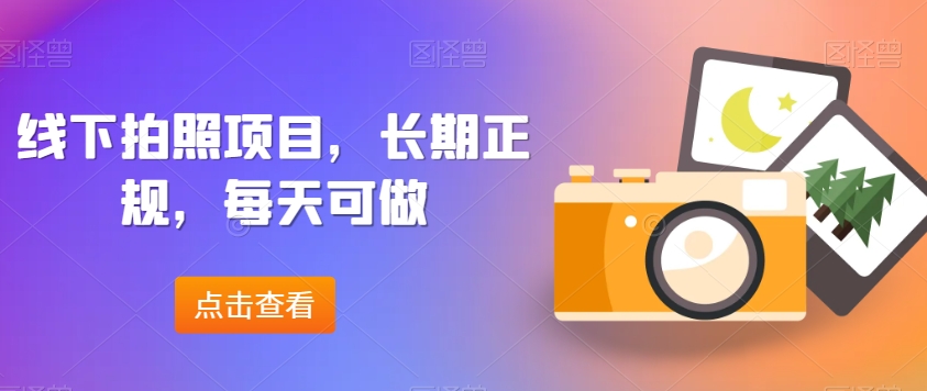 线下拍照项目，长期正规，每天可做-观棋网创