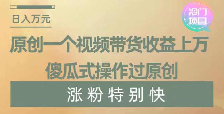 原创一个视频带货收益上万，傻瓜式操作过原创，几分钟做一个视频涨粉特别快【揭秘】-观棋网创