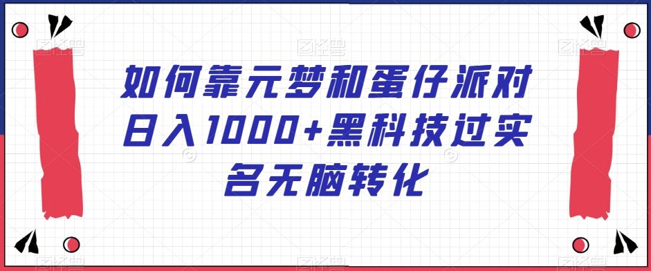 如何靠元梦和蛋仔派对日入1000+黑科技过实名无脑转化【揭秘】-观棋网创