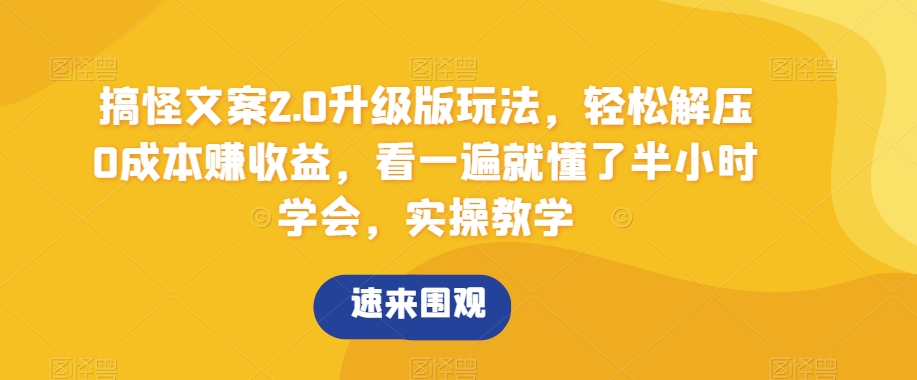 搞怪文案2.0升级版玩法，轻松解压0成本赚收益，看一遍就懂了半小时学会，实操教学【揭秘】-观棋网创
